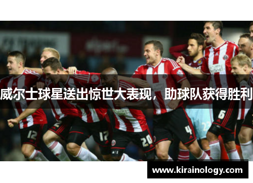威尔士球星送出惊世大表现，助球队获得胜利