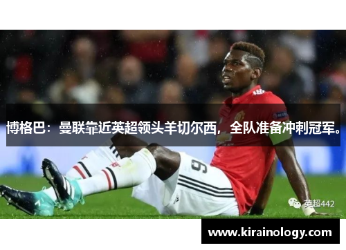 博格巴：曼联靠近英超领头羊切尔西，全队准备冲刺冠军。