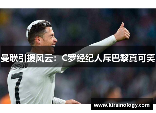 曼联引援风云：C罗经纪人斥巴黎真可笑